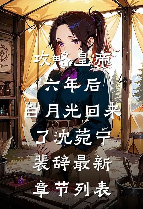 攻略皇帝六年后，白月光回来了沈菀宁裴辞最新章节列表