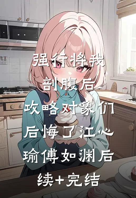 强行将我剖腹后，攻略对象们后悔了江心瑜傅如渊后续+完结