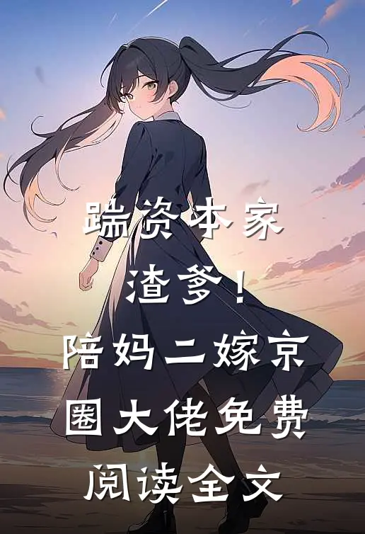 踹资本家渣爹！陪妈二嫁京圈大佬免费阅读全文