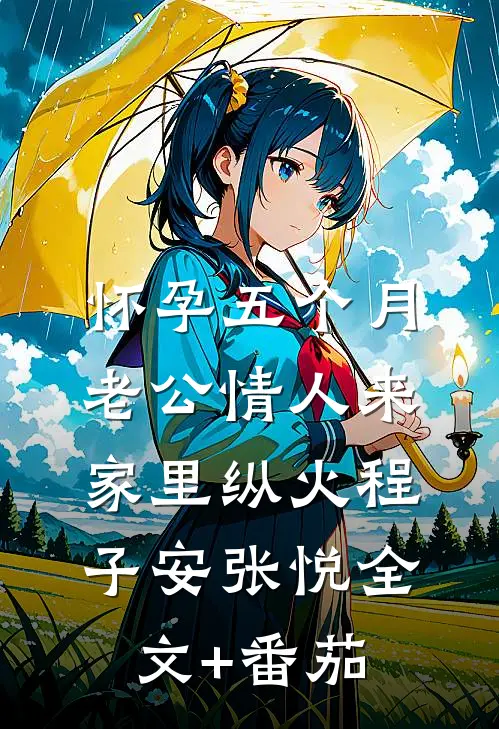 怀孕五个月，老公情人来家里纵火程子安张悦全文+番茄
