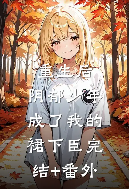 重生后，阴郁少年成了我的裙下臣完结+番外