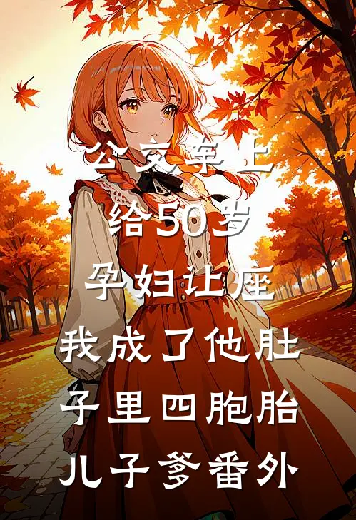 公交车上给50岁孕妇让座，我成了他肚子里四胞胎儿子爹番外