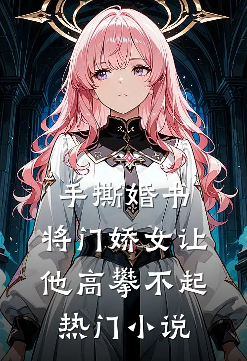 手撕婚书，将门娇女让他高攀不起热门小说