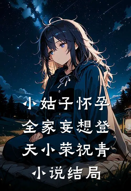 小姑子怀孕，全家妄想登天小荣祝青小说结局