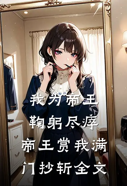 我为帝王鞠躬尽瘁，帝王赏我满门抄斩全文