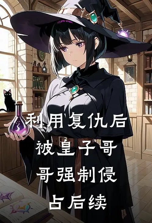 利用复仇后,被皇子哥哥强制侵占后续
