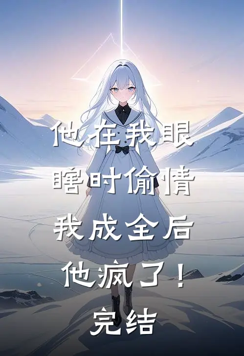 他在我眼瞎时偷情，我成全后他疯了！完结