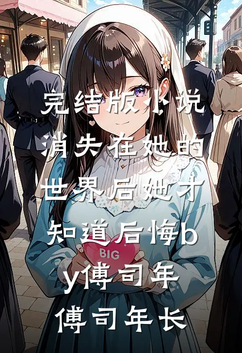 完结版小说消失在她的世界后她才知道后悔by傅司年傅司年长