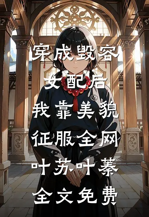 穿成毁容女配后，我靠美貌征服全网叶苏叶蓁全文免费