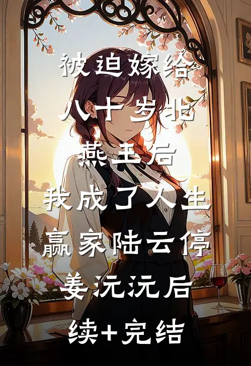 被迫嫁给八十岁北燕王后，我成了人生赢家陆云停姜沅沅后续+完结