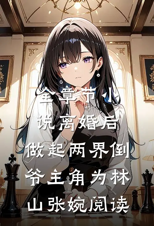 全章节小说离婚后，做起两界倒爷主角为林山张婉阅读