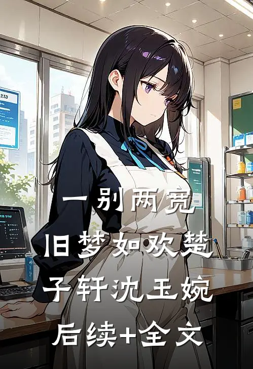 一别两宽，旧梦如欢楚子轩沈玉婉后续+全文