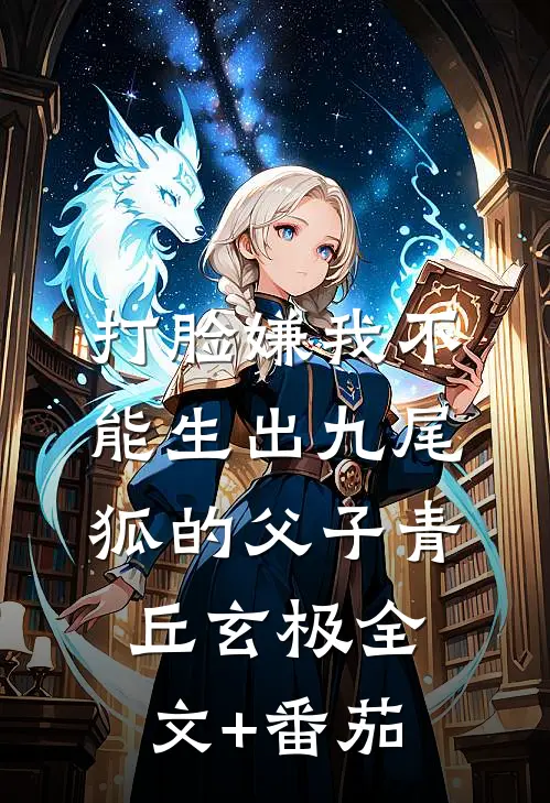 打脸嫌我不能生出九尾狐的父子青丘玄极全文+番茄