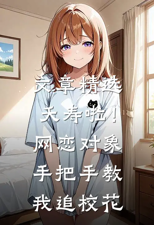 文章精选夭寿啦！网恋对象手把手教我追校花