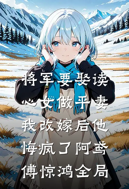 将军要娶读心女做平妻，我改嫁后他悔疯了阿鸢傅惊鸿全局
