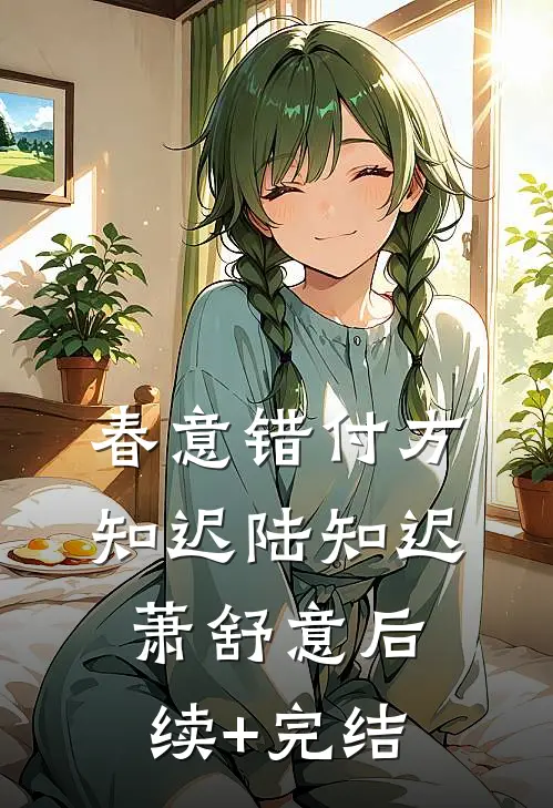 春意错付方知迟陆知迟萧舒意后续+完结
