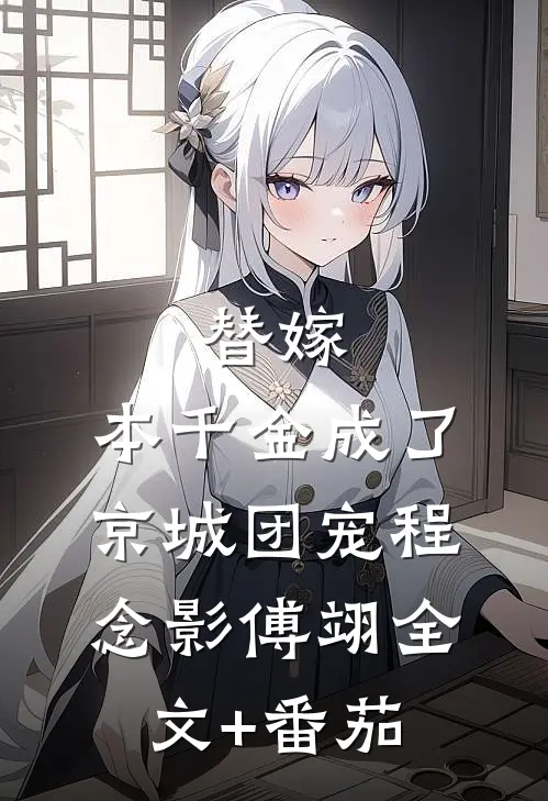 替嫁：本千金成了京城团宠程念影傅翊全文+番茄