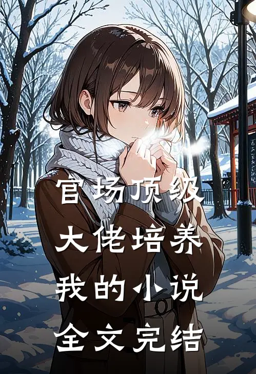 官场顶级大佬培养我的小说全文完结