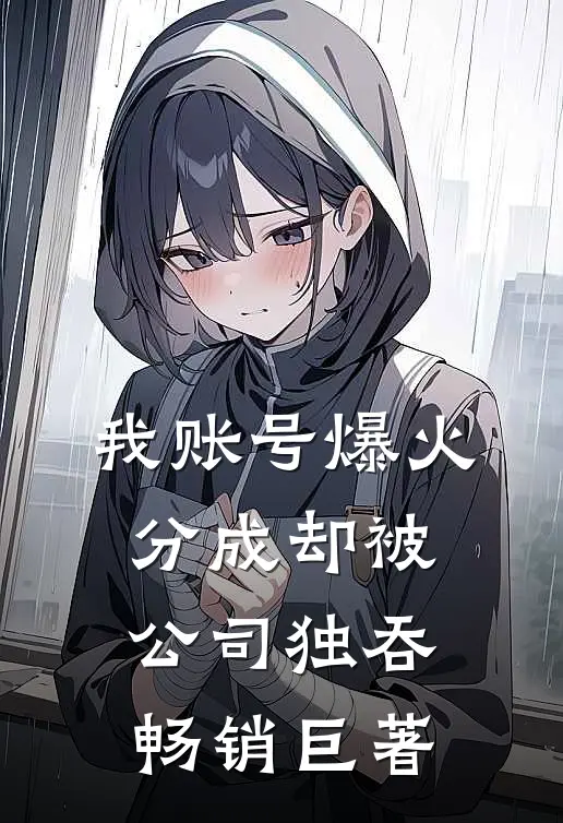 我账号爆火，分成却被公司独吞畅销巨著