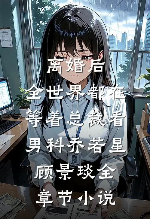 离婚后，全世界都在等着总裁看男科乔若星顾景琰全章节小说