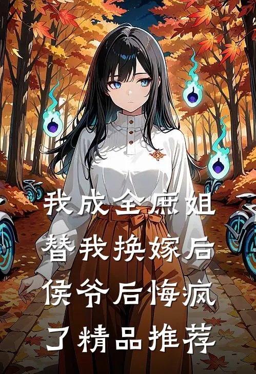 我成全庶姐替我换嫁后，侯爷后悔疯了精品推荐