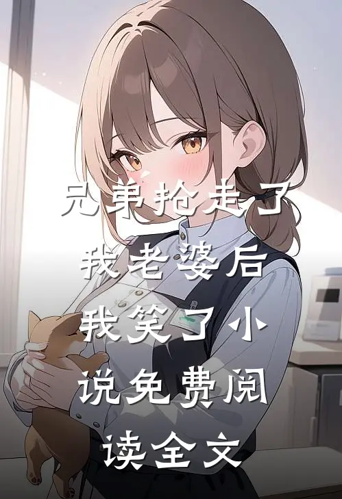 兄弟抢走了我老婆后，我笑了小说免费阅读全文
