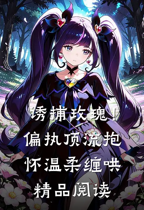 诱捕玫瑰！偏执顶流抱怀温柔缠哄精品阅读