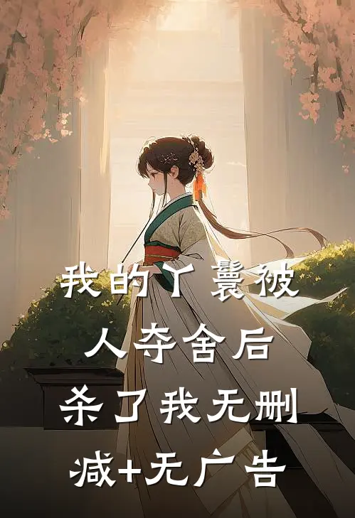 我的丫鬟被人夺舍后，杀了我无删减+无广告