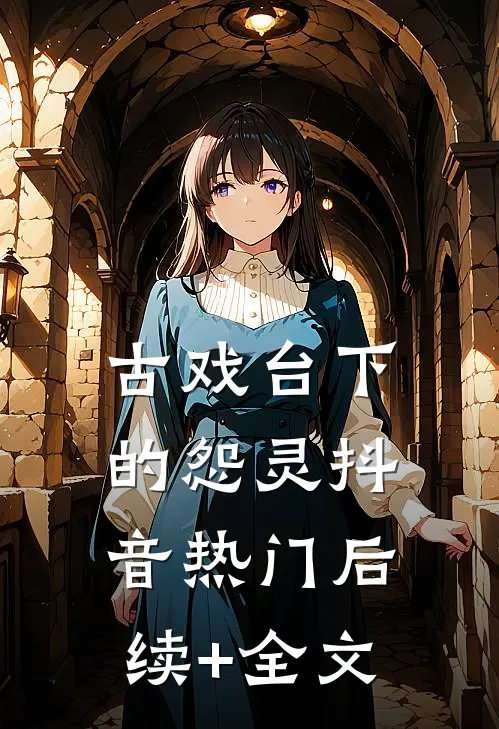 《古戏台下的怨灵》抖音热门后续+全文