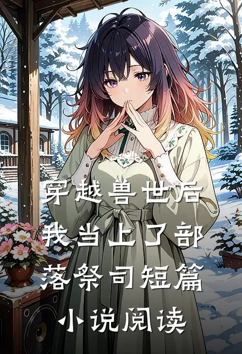 穿越兽世后，我当上了部落祭司短篇小说阅读
