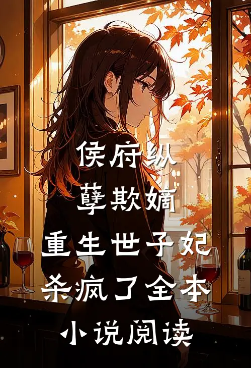 侯府纵孽欺嫡,重生世子妃杀疯了全本小说阅读