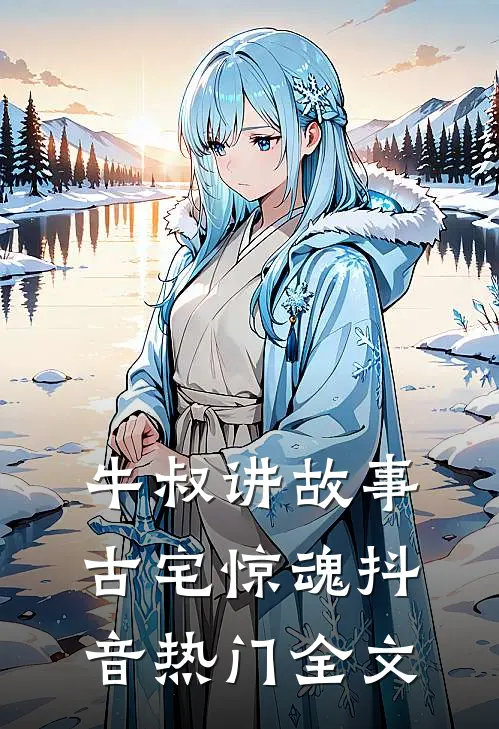 牛叔讲故事古宅惊魂抖音热门全文