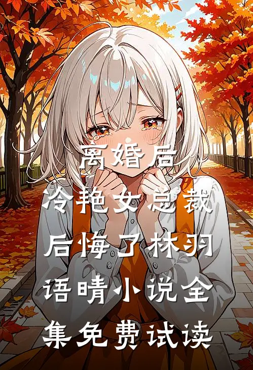离婚后，冷艳女总裁后悔了林羽语晴小说全集免费试读