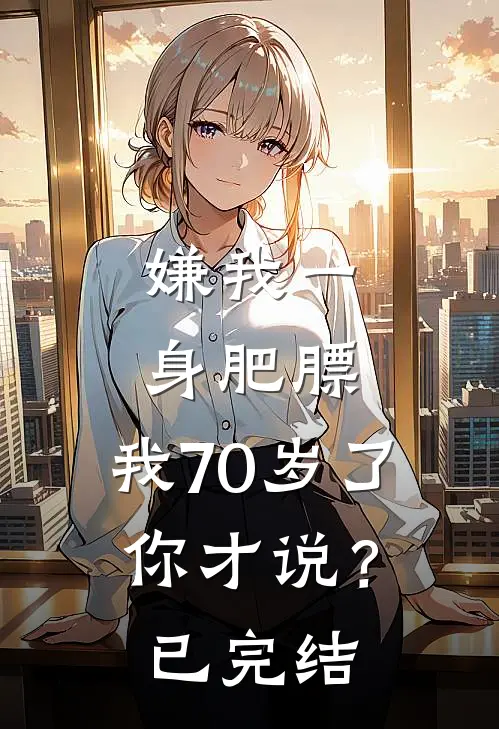 嫌我一身肥膘，我70岁了你才说？已完结