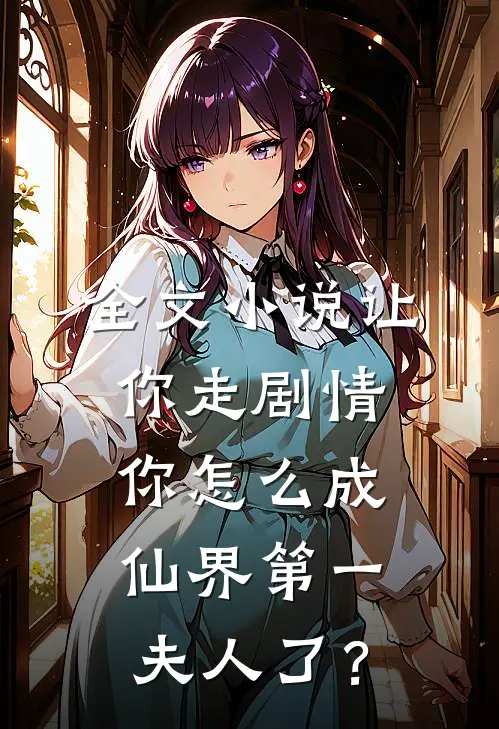 全文小说让你走剧情，你怎么成仙界第一夫人了？
