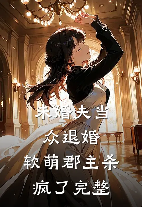 未婚夫当众退婚，软萌郡主杀疯了完整