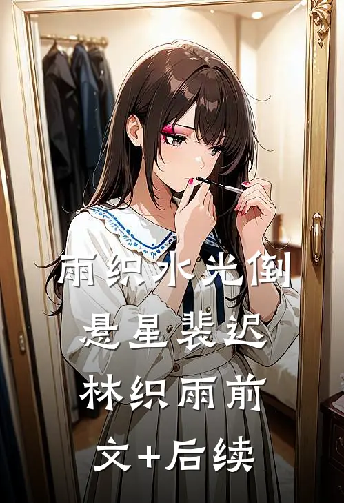 雨织水光倒悬星裴迟林织雨前文+后续