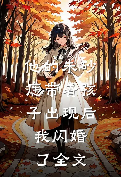 他的朱砂痣带着孩子出现后，我闪婚了全文