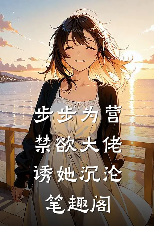 步步为营，禁欲大佬诱她沉沦笔趣阁