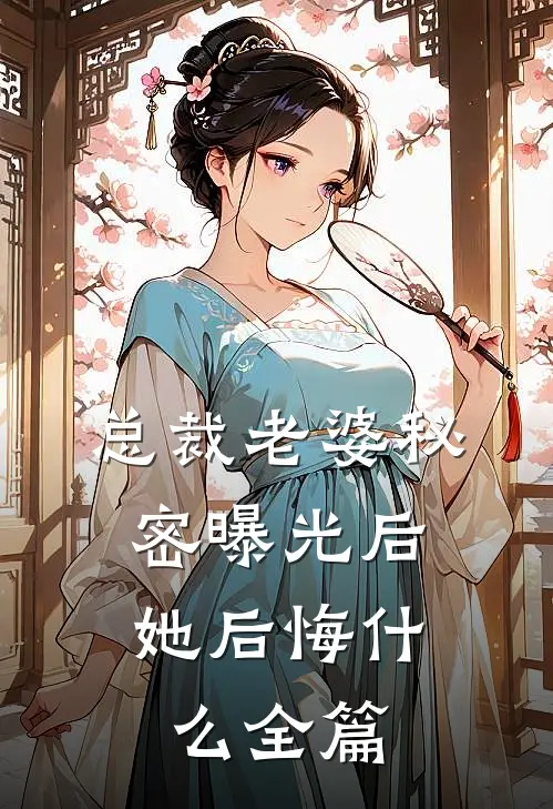 总裁老婆秘密曝光后，她后悔什么全篇