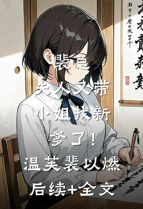 裴总，夫人又带小姐找新爹了！温芙裴以燃后续+全文