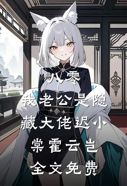 八零，我老公是隐藏大佬迟小棠霍云岂全文免费