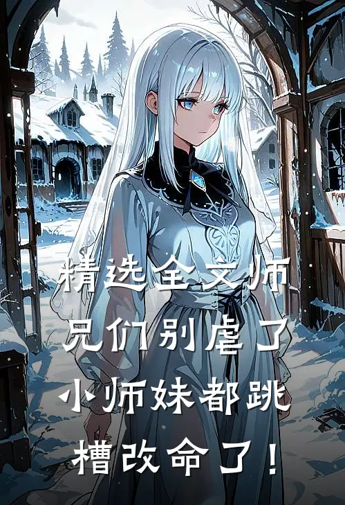 精选全文师兄们别虐了，小师妹都跳槽改命了！