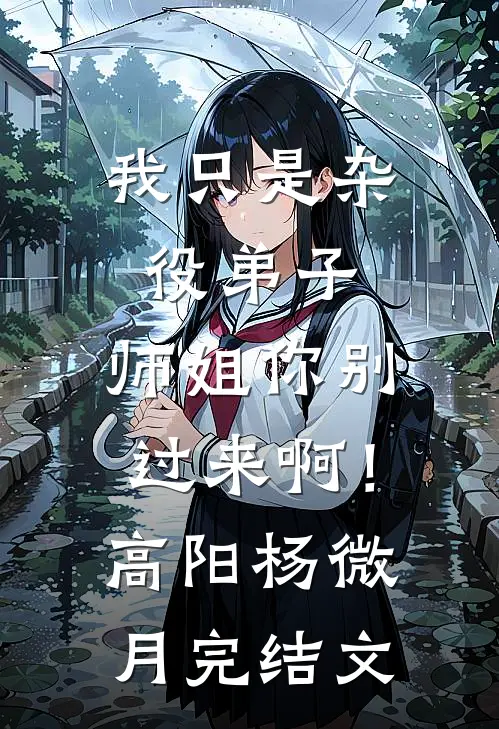 我只是杂役弟子，师姐你别过来啊！高阳杨微月完结文