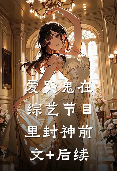 爱哭鬼在综艺节目里封神前文+后续