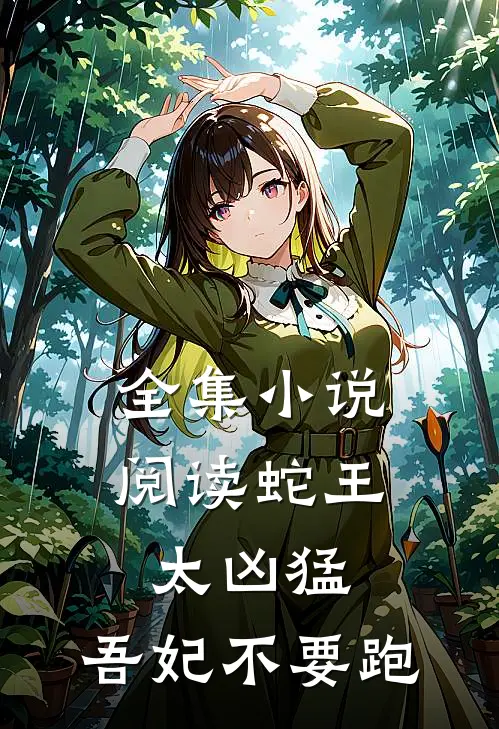 全集小说阅读蛇王太凶猛：吾妃不要跑