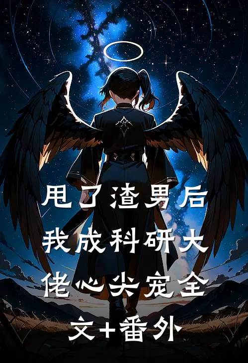 甩了渣男后，我成科研大佬心尖宠全文+番外