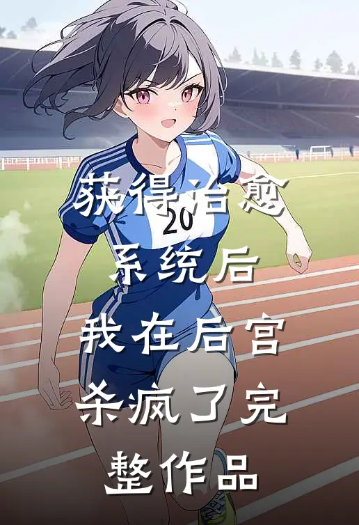 获得治愈系统后，我在后宫杀疯了完整作品