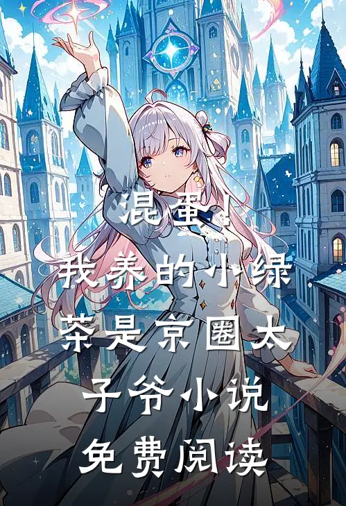 混蛋！我养的小绿茶是京圈太子爷小说免费阅读