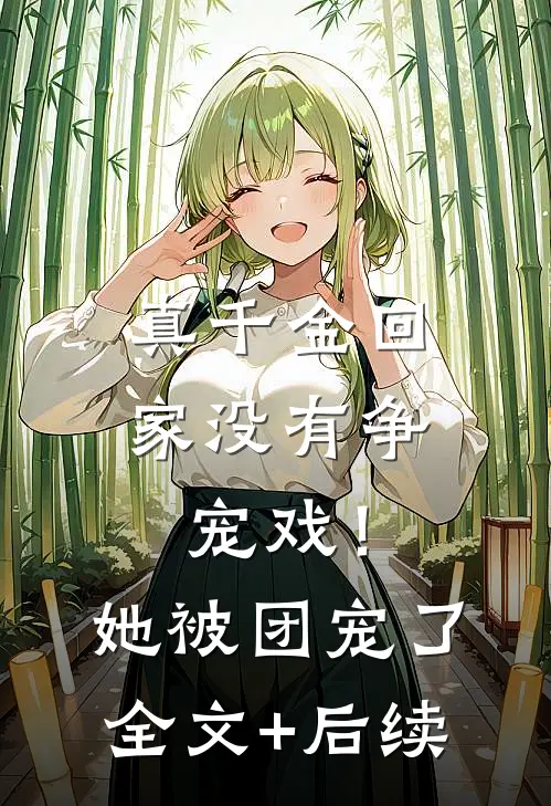 真千金回家没有争宠戏！她被团宠了全文+后续